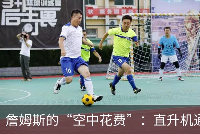 詹姆斯的“空中花费”：直升机通勤的炫酷人生